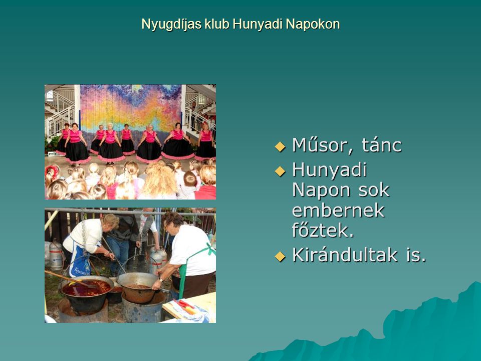 Nyugdíjas klub Hunyadi Napokon  Műsor, tánc  Hunyadi Napon sok embernek főztek.  Kirándultak is.