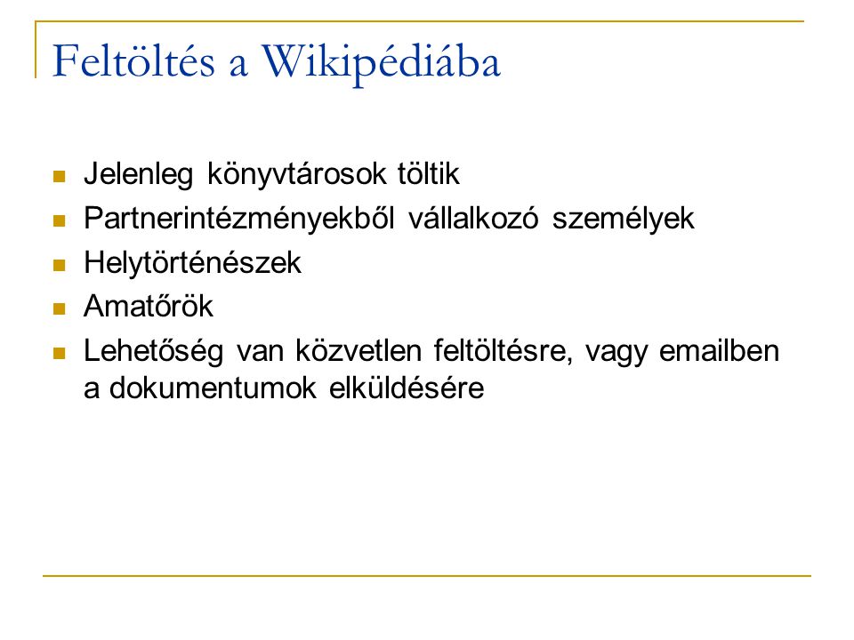 Feltöltés a Wikipédiába  Jelenleg könyvtárosok töltik  Partnerintézményekből vállalkozó személyek  Helytörténészek  Amatőrök  Lehetőség van közvetlen feltöltésre, vagy  ben a dokumentumok elküldésére