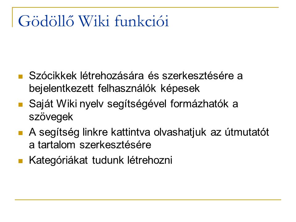 Gödöllő Wiki funkciói  Szócikkek létrehozására és szerkesztésére a bejelentkezett felhasználók képesek  Saját Wiki nyelv segítségével formázhatók a szövegek  A segítség linkre kattintva olvashatjuk az útmutatót a tartalom szerkesztésére  Kategóriákat tudunk létrehozni