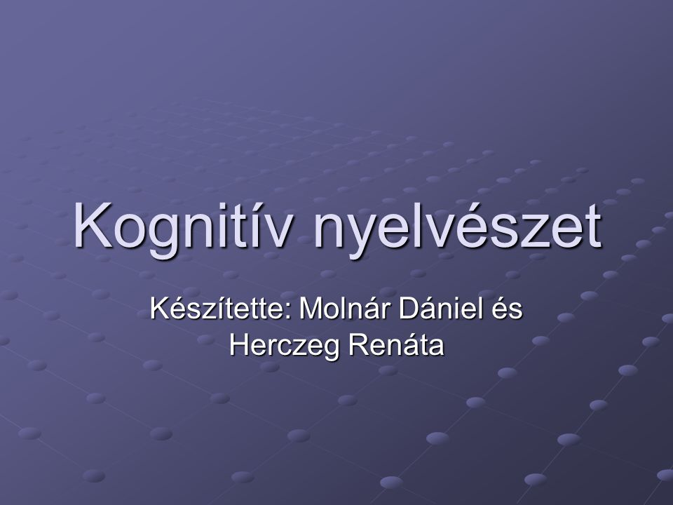 Kognitív nyelvészet Készítette: Molnár Dániel és Herczeg Renáta