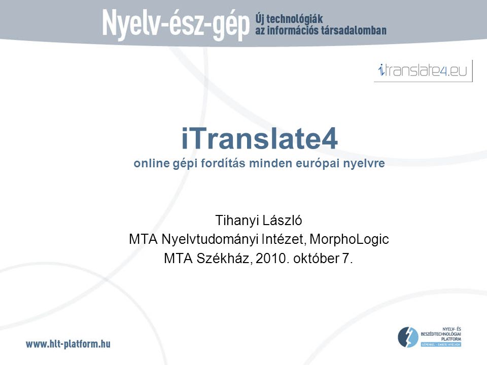 iTranslate4 online gépi fordítás minden európai nyelvre Tihanyi László MTA Nyelvtudományi Intézet, MorphoLogic MTA Székház, 2010.