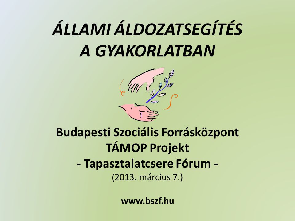 ÁLLAMI ÁLDOZATSEGÍTÉS A GYAKORLATBAN Budapesti Szociális Forrásközpont TÁMOP Projekt - Tapasztalatcsere Fórum - ( 2013.
