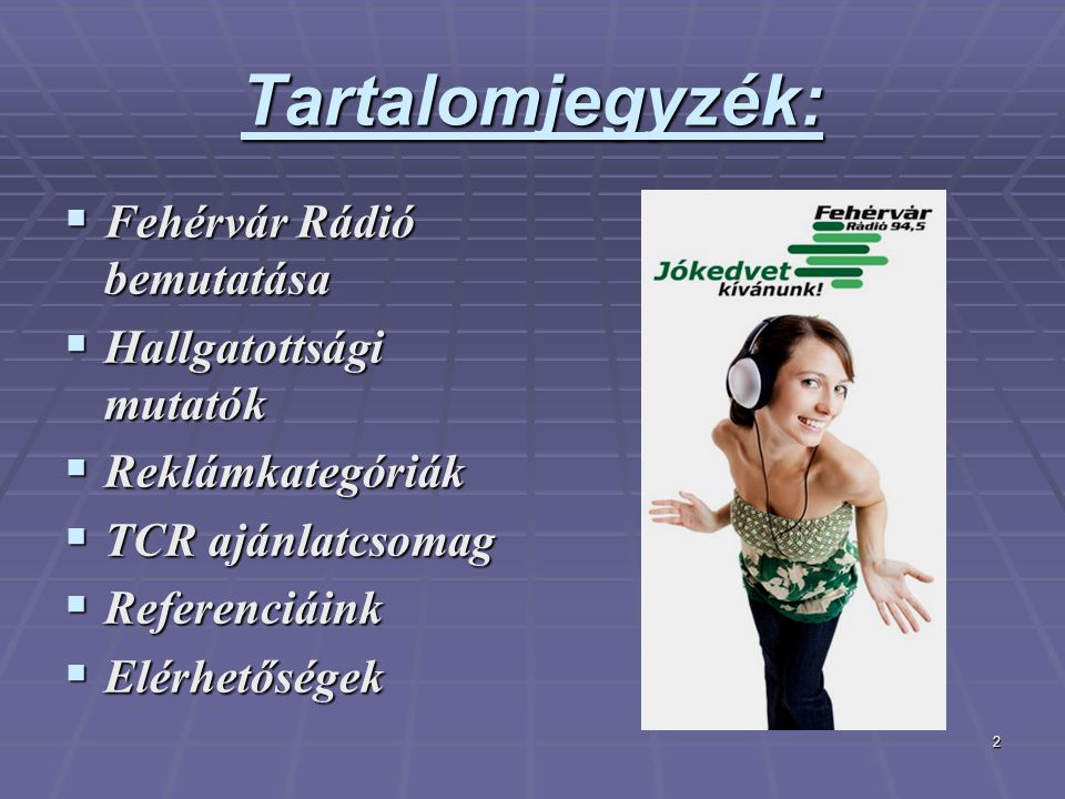 2 Tartalomjegyzék:  Fehérvár Rádió bemutatása  Hallgatottsági mutatók  Reklámkategóriák  TCR ajánlatcsomag  Referenciáink  Elérhetőségek