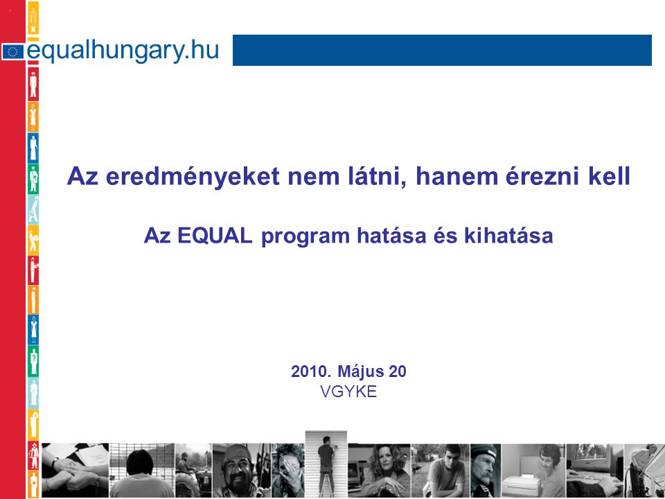 Az eredményeket nem látni, hanem érezni kell Az EQUAL program hatása és kihatása 2010.