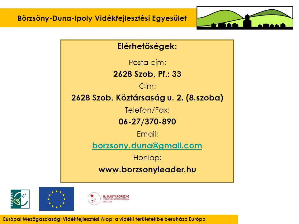 Börzsöny-Duna-Ipoly Vidékfejlesztési Egyesület Európai Mezőgazdasági Vidékfejlesztési Alap: a vidéki területekbe beruházó Európa Elérhetőségek: Posta cím: 2628 Szob, Pf.: 33 Cím: 2628 Szob, Köztársaság u.