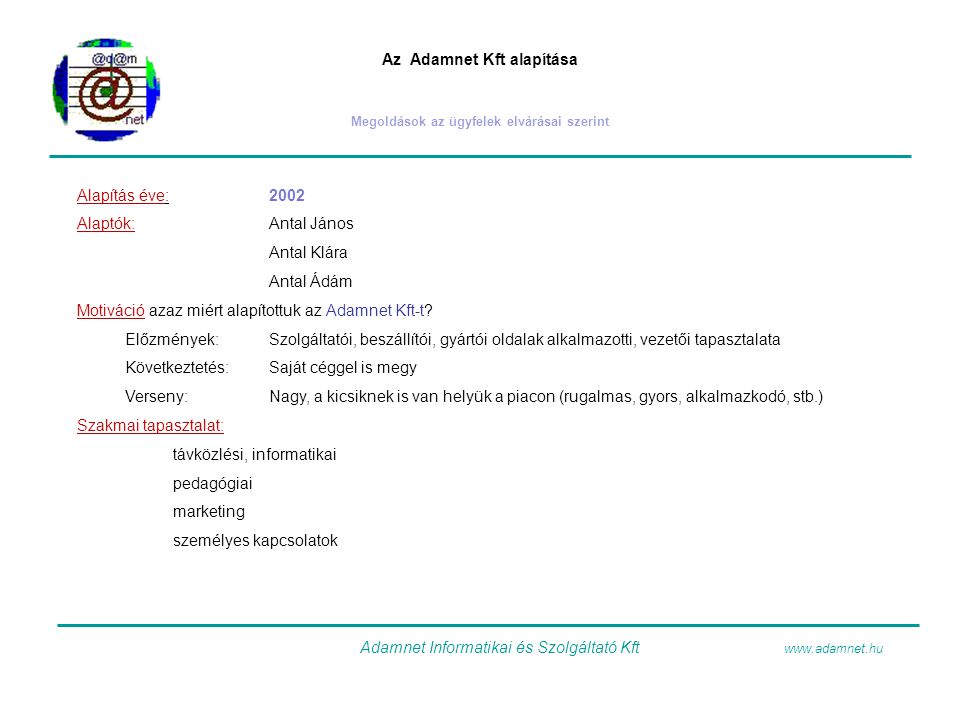 Az Adamnet Kft alapítása Megoldások az ügyfelek elvárásai szerint Alapítás éve:2002 Alaptók:Antal János Antal Klára Antal Ádám Motiváció azaz miért alapítottuk az Adamnet Kft-t.
