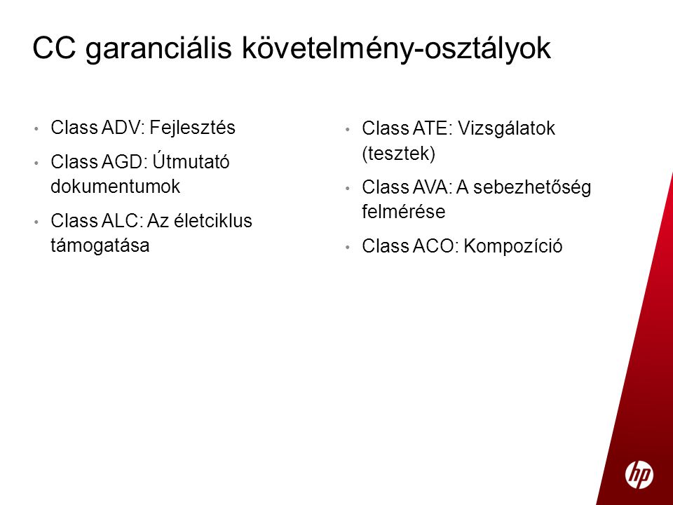 • Class ADV: Fejlesztés • Class AGD: Útmutató dokumentumok • Class ALC: Az életciklus támogatása CC garanciális követelmény-osztályok • Class ATE: Vizsgálatok (tesztek) • Class AVA: A sebezhetőség felmérése • Class ACO: Kompozíció