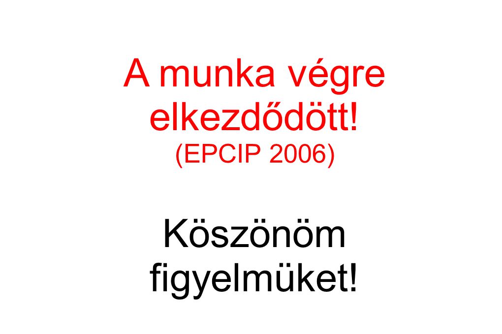 A munka végre elkezdődött! (EPCIP 2006) Köszönöm figyelmüket!