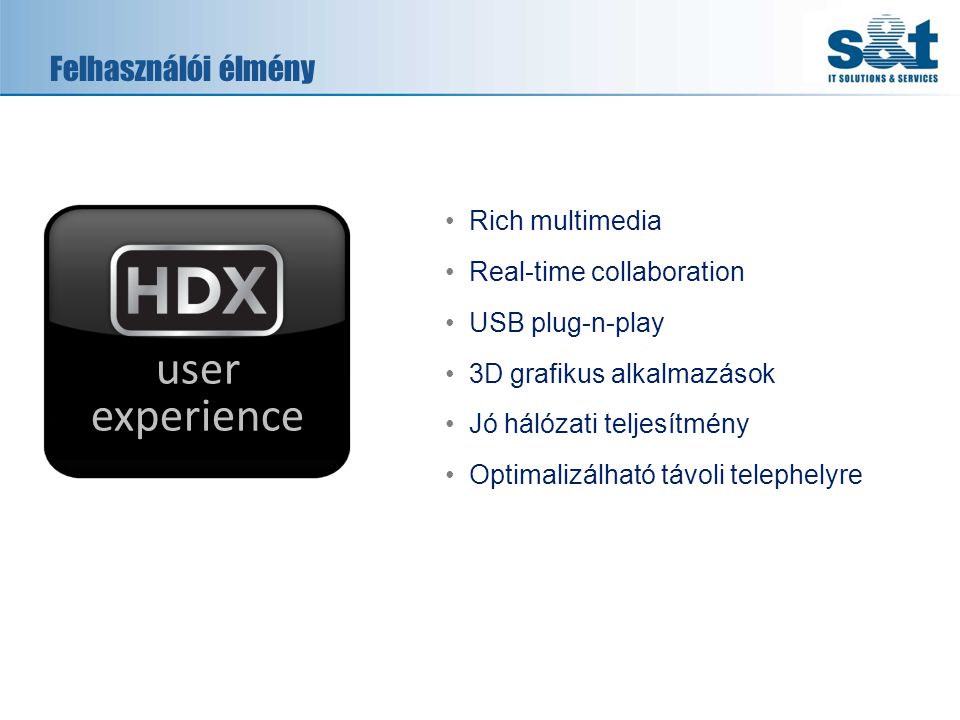 Felhasználói élmény •Rich multimedia •Real-time collaboration •USB plug-n-play •3D grafikus alkalmazások •Jó hálózati teljesítmény •Optimalizálható távoli telephelyre user experience