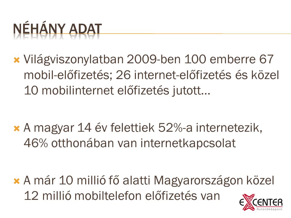  Világviszonylatban 2009-ben 100 emberre 67 mobil-előfizetés; 26 internet-előfizetés és közel 10 mobilinternet előfizetés jutott…  A magyar 14 év felettiek 52%-a internetezik, 46% otthonában van internetkapcsolat  A már 10 millió fő alatti Magyarországon közel 12 millió mobiltelefon előfizetés van