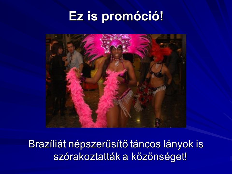 Ez is promóció! Brazíliát népszerűsítő táncos lányok is szórakoztatták a közönséget!