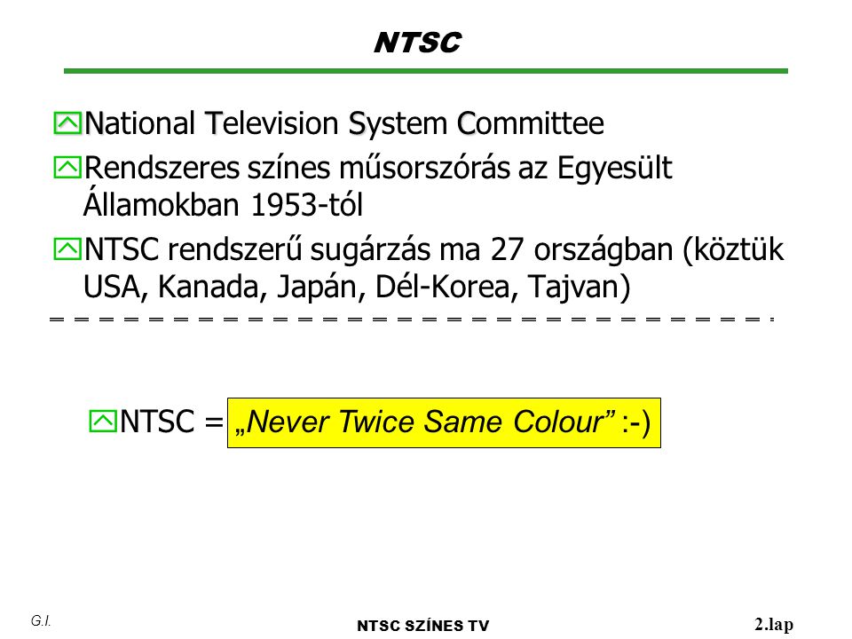 y N TSC y National Television System Committee y Rendszeres színes műsorszórás az Egyesült Államokban 1953-tól y NTSC rendszerű sugárzás ma 27 országban (köztük USA, Kanada, Japán, Dél-Korea, Tajvan) NTSC NTSC SZÍNES TV 2.lap G.I.