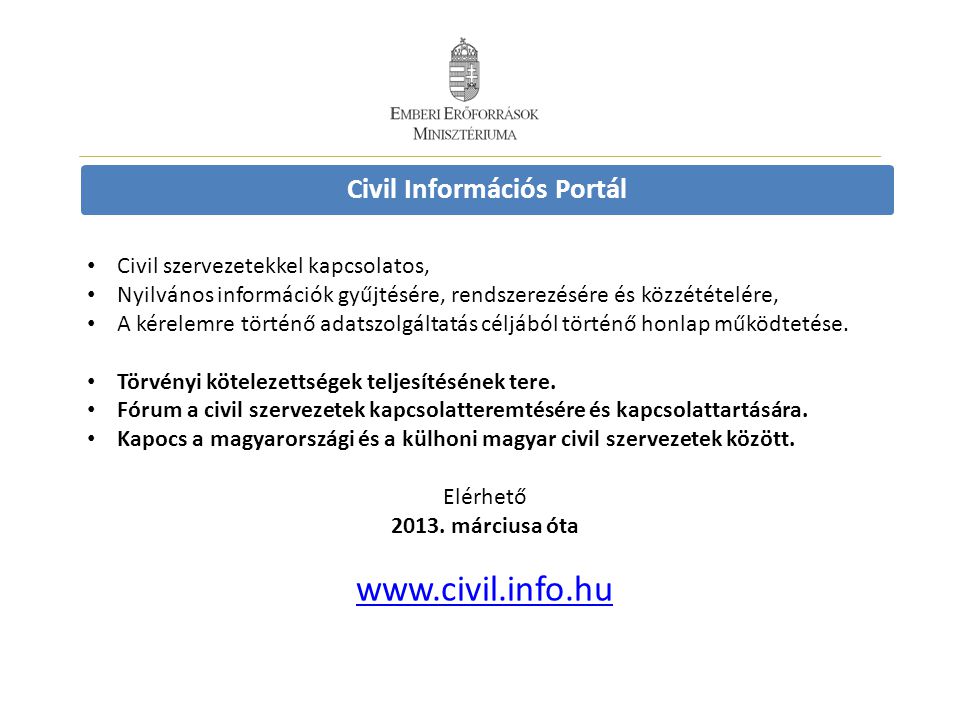 Civil Információs Portál • Civil szervezetekkel kapcsolatos, • Nyilvános információk gyűjtésére, rendszerezésére és közzétételére, • A kérelemre történő adatszolgáltatás céljából történő honlap működtetése.
