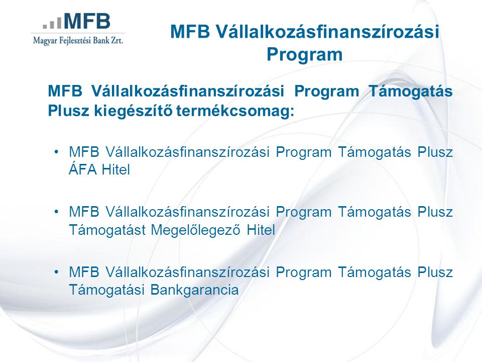 MFB Vállalkozásfinanszírozási Program Támogatás Plusz kiegészítő termékcsomag: •MFB Vállalkozásfinanszírozási Program Támogatás Plusz ÁFA Hitel •MFB Vállalkozásfinanszírozási Program Támogatás Plusz Támogatást Megelőlegező Hitel •MFB Vállalkozásfinanszírozási Program Támogatás Plusz Támogatási Bankgarancia MFB Vállalkozásfinanszírozási Program