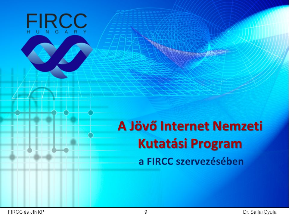 A Jövő Internet Nemzeti Kutatási Program a FIRCC szervezésében Dr. Sallai GyulaFIRCC és JINKP9
