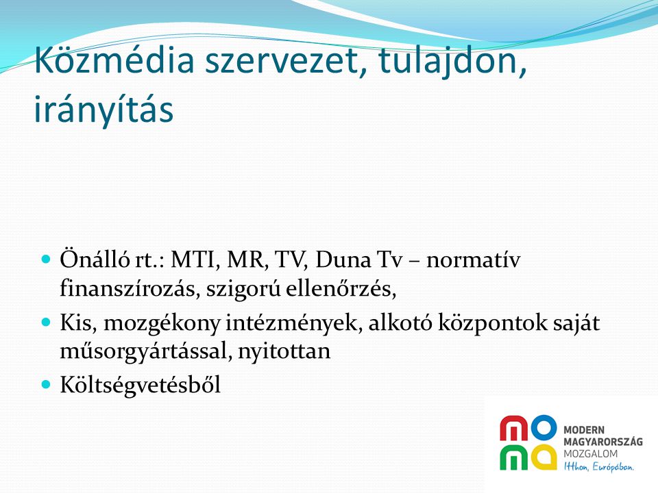 Közmédia szervezet, tulajdon, irányítás  Önálló rt.: MTI, MR, TV, Duna Tv – normatív finanszírozás, szigorú ellenőrzés,  Kis, mozgékony intézmények, alkotó központok saját műsorgyártással, nyitottan  Költségvetésből