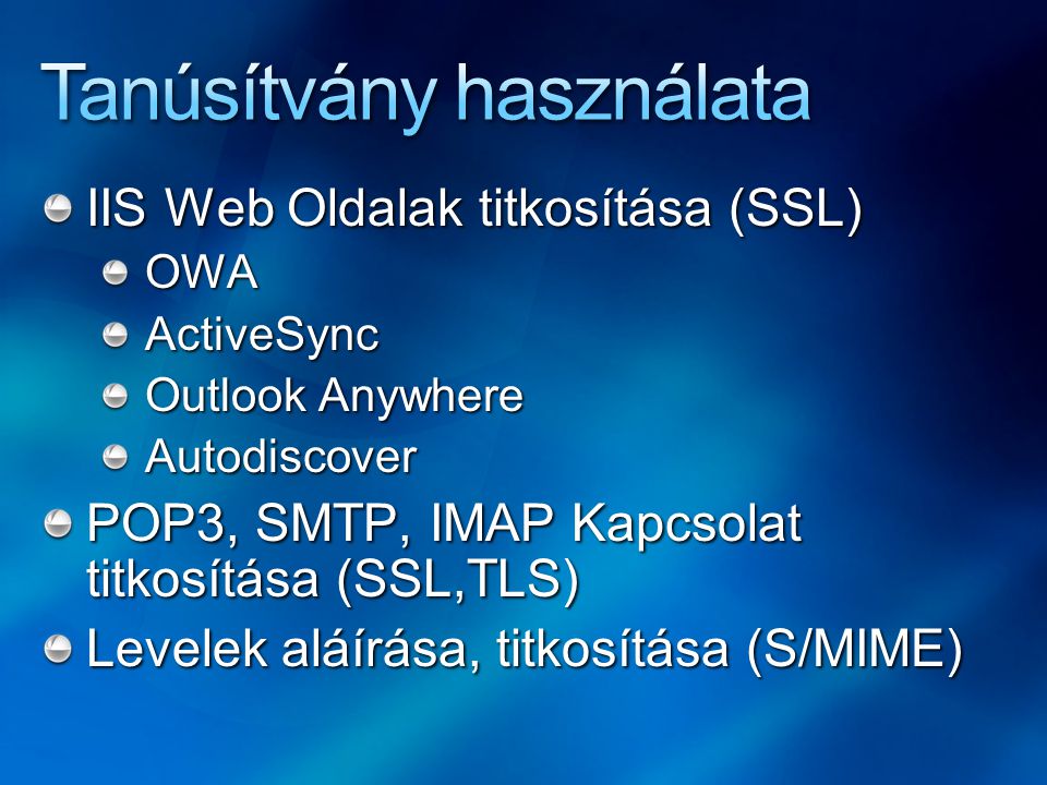 IIS Web Oldalak titkosítása (SSL) OWAActiveSync Outlook Anywhere Autodiscover POP3, SMTP, IMAP Kapcsolat titkosítása (SSL,TLS) Levelek aláírása, titkosítása (S/MIME)
