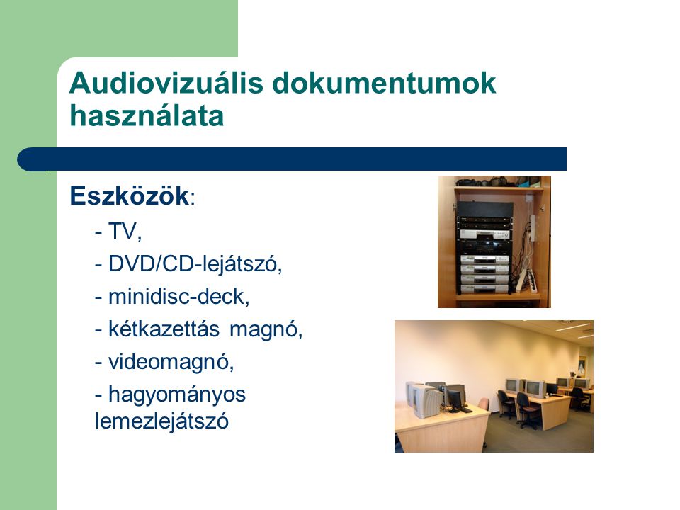 Audiovizuális dokumentumok használata Eszközök : - TV, - DVD/CD-lejátszó, - minidisc-deck, - kétkazettás magnó, - videomagnó, - hagyományos lemezlejátszó