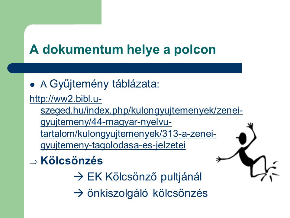 A dokumentum helye a polcon  A Gyűjtemény táblázata :   szeged.hu/index.php/kulongyujtemenyek/zenei- gyujtemeny/44-magyar-nyelvu- tartalom/kulongyujtemenyek/313-a-zenei- gyujtemeny-tagolodasa-es-jelzetei  Kölcsönzés  EK Kölcsönző pultjánál  önkiszolgáló kölcsönzés
