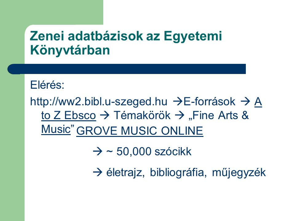 Zenei adatbázisok az Egyetemi Könyvtárban Elérés:    E-források  A to Z Ebsco  Témakörök  „Fine Arts & Music A to Z Ebsco Music GROVE MUSIC ONLINE  ~ 50,000 szócikk  életrajz, bibliográfia, műjegyzék