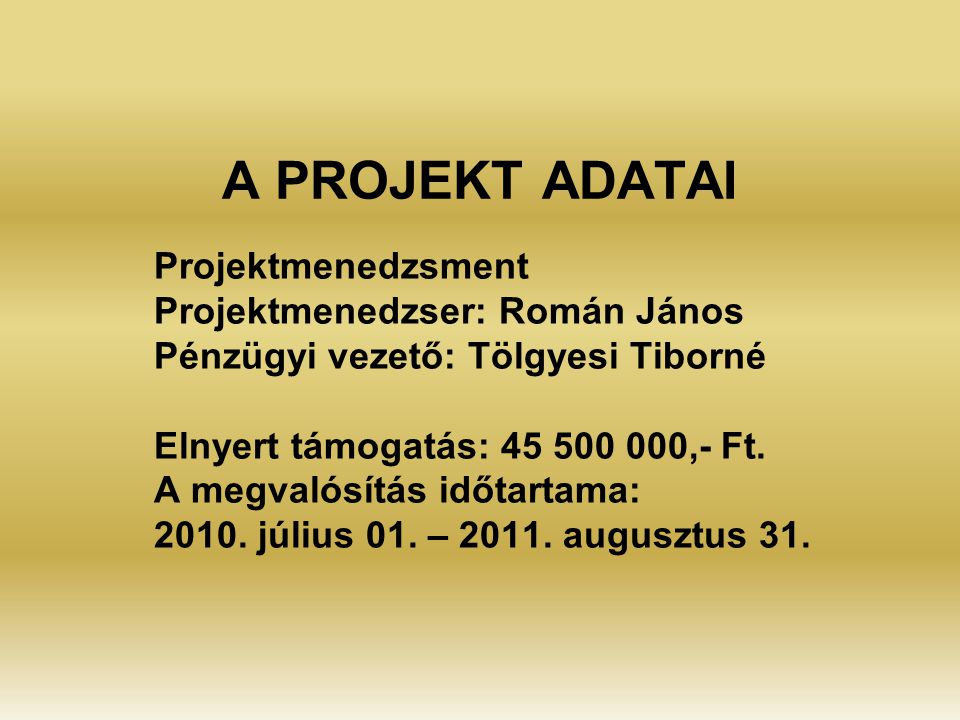 A PROJEKT ADATAI Projektmenedzsment Projektmenedzser: Román János Pénzügyi vezető: Tölgyesi Tiborné Elnyert támogatás: ,- Ft.