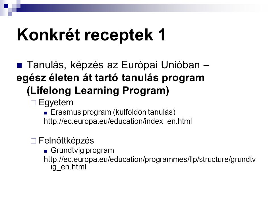 Konkrét receptek 1  Tanulás, képzés az Európai Unióban – egész életen át tartó tanulás program (Lifelong Learning Program)  Egyetem  Erasmus program (külföldön tanulás)    Felnőttképzés  Grundtvig program   ig_en.html