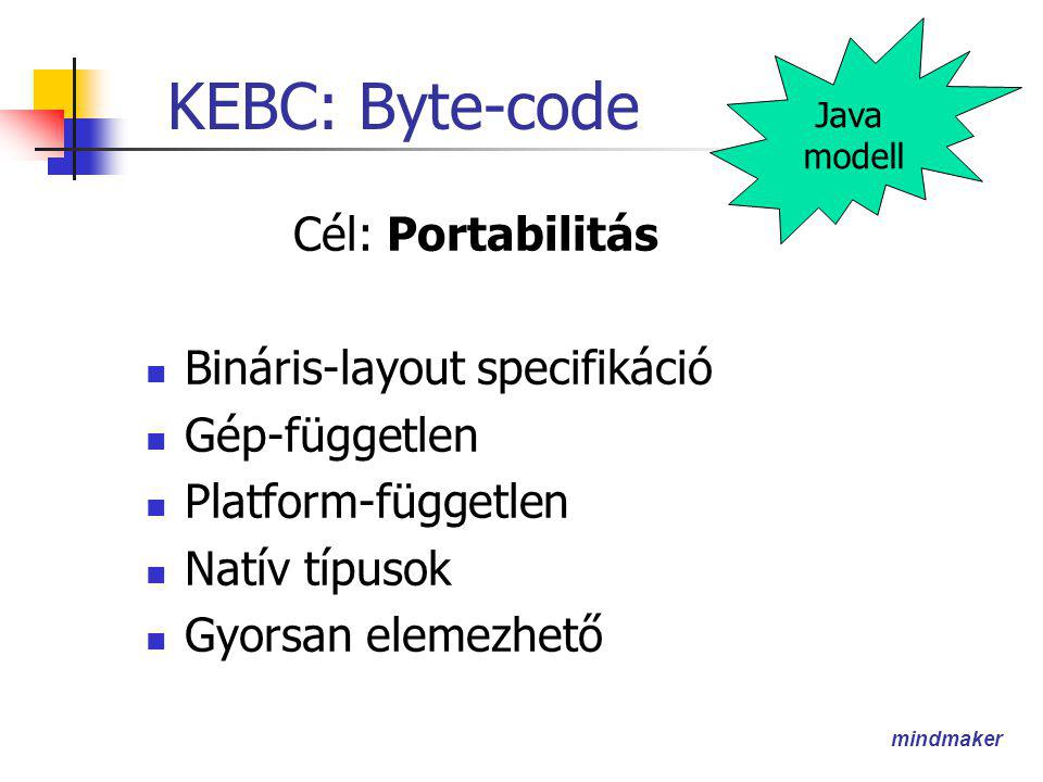 mindmaker KEBC: Byte-code Cél: Portabilitás  Bináris-layout specifikáció  Gép-független  Platform-független  Natív típusok  Gyorsan elemezhető Java modell