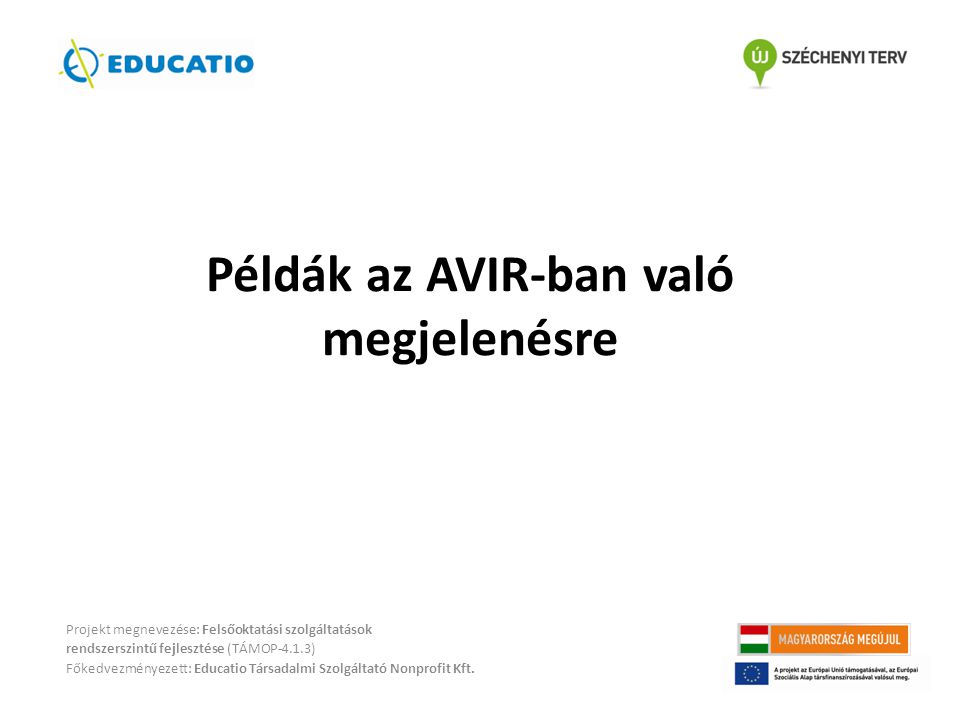 Példák az AVIR-ban való megjelenésre Projekt megnevezése: Felsőoktatási szolgáltatások rendszerszintű fejlesztése (TÁMOP-4.1.3) Főkedvezményezett: Educatio Társadalmi Szolgáltató Nonprofit Kft.