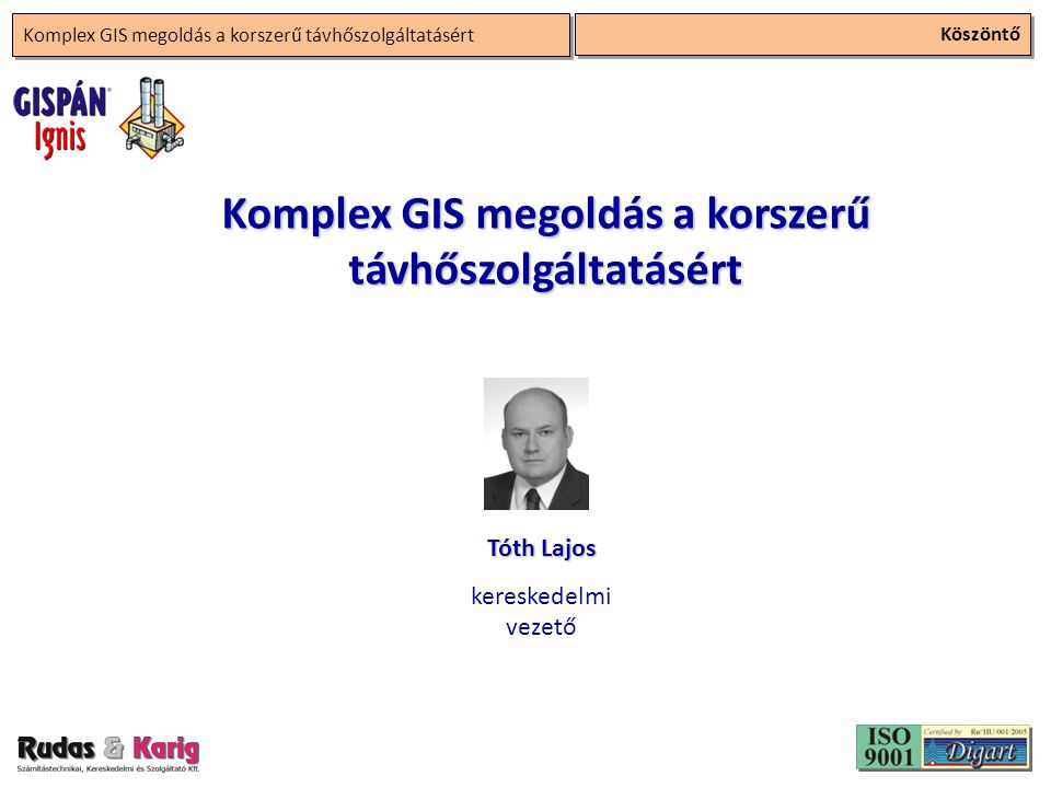Köszöntő Komplex GIS megoldás a korszerű távhőszolgáltatásért Tóth Lajos kereskedelmi vezető