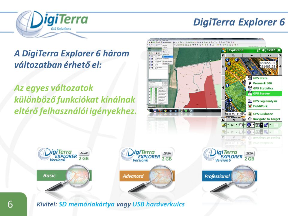 6 Kivitel: SD memóriakártya vagy USB hardverkulcs DigiTerra Explorer 6 A DigiTerra Explorer 6 három változatban érhető el: Az egyes változatok különböző funkciókat kínálnak eltérő felhasználói igényekhez.