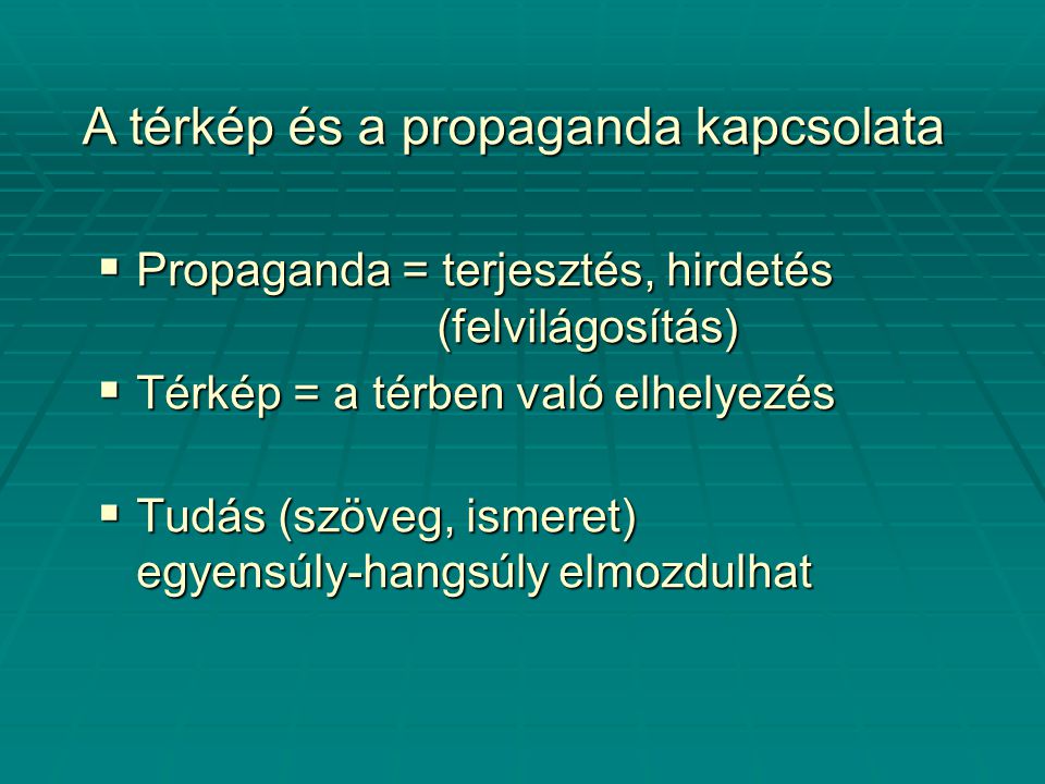  Propaganda = terjesztés, hirdetés (felvilágosítás)  Térkép = a térben való elhelyezés  Tudás (szöveg, ismeret) egyensúly-hangsúly elmozdulhat A térkép és a propaganda kapcsolata