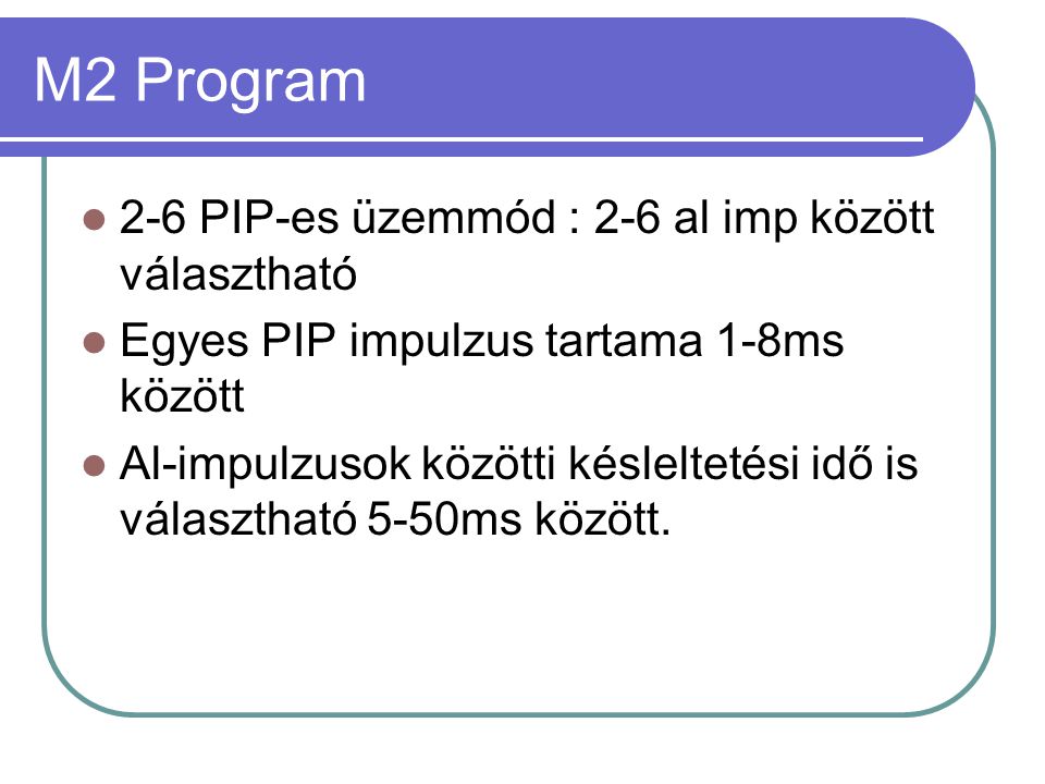 M2 Program  2-6 PIP-es üzemmód : 2-6 al imp között választható  Egyes PIP impulzus tartama 1-8ms között  Al-impulzusok közötti késleltetési idő is választható 5-50ms között.
