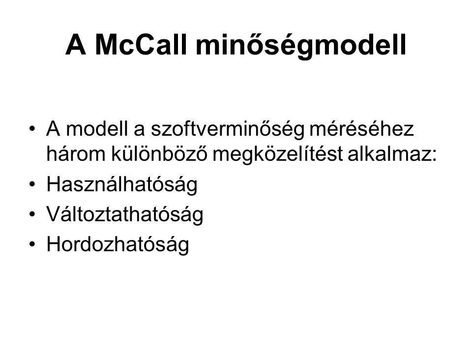 A McCall minőségmodell •A modell a szoftverminőség méréséhez három különböző megközelítést alkalmaz: •Használhatóság •Változtathatóság •Hordozhatóság