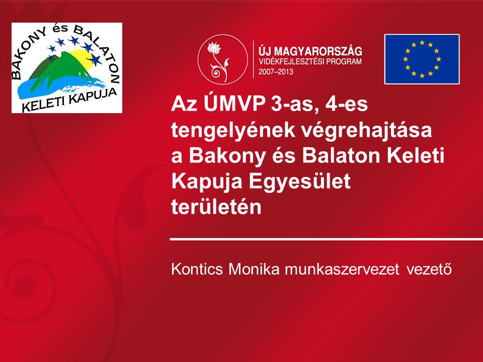 Az ÚMVP 3-as, 4-es tengelyének végrehajtása a Bakony és Balaton Keleti Kapuja Egyesület területén Kontics Monika munkaszervezet vezető
