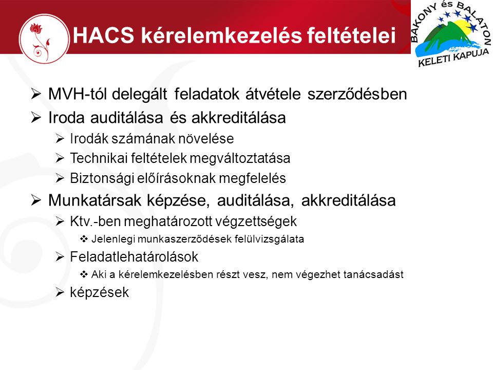 HACS kérelemkezelés feltételei  MVH-tól delegált feladatok átvétele szerződésben  Iroda auditálása és akkreditálása  Irodák számának növelése  Technikai feltételek megváltoztatása  Biztonsági előírásoknak megfelelés  Munkatársak képzése, auditálása, akkreditálása  Ktv.-ben meghatározott végzettségek  Jelenlegi munkaszerződések felülvizsgálata  Feladatlehatárolások  Aki a kérelemkezelésben részt vesz, nem végezhet tanácsadást  képzések