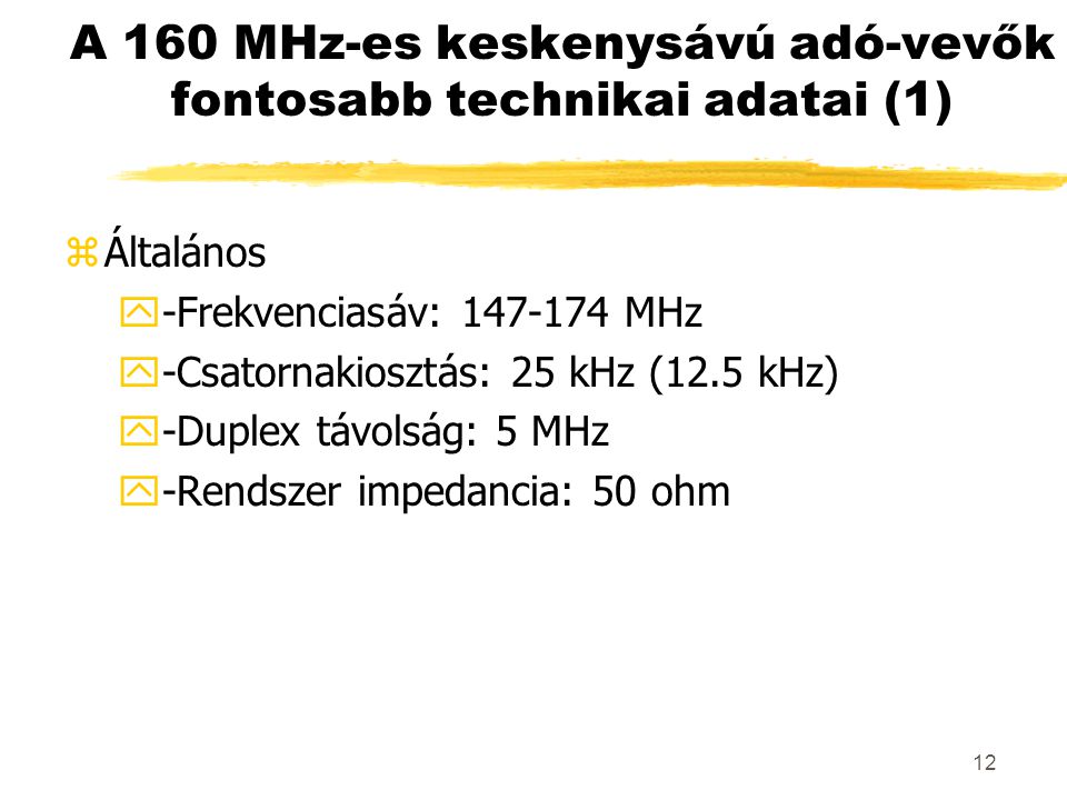 12 A 160 MHz-es keskenysávú adó-vevők fontosabb technikai adatai (1) zÁltalános y-Frekvenciasáv: MHz y-Csatornakiosztás: 25 kHz (12.5 kHz) y-Duplex távolság: 5 MHz y-Rendszer impedancia: 50 ohm