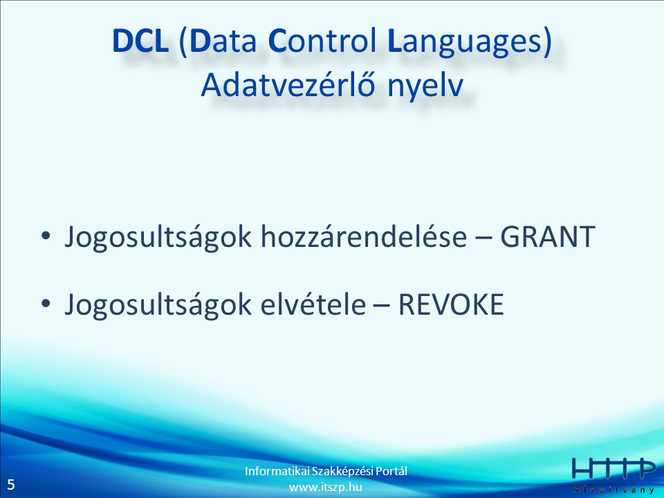 5 Informatikai Szakképzési Portál   DCL (Data Control Languages) Adatvezérlő nyelv • Jogosultságok hozzárendelése – GRANT • Jogosultságok elvétele – REVOKE