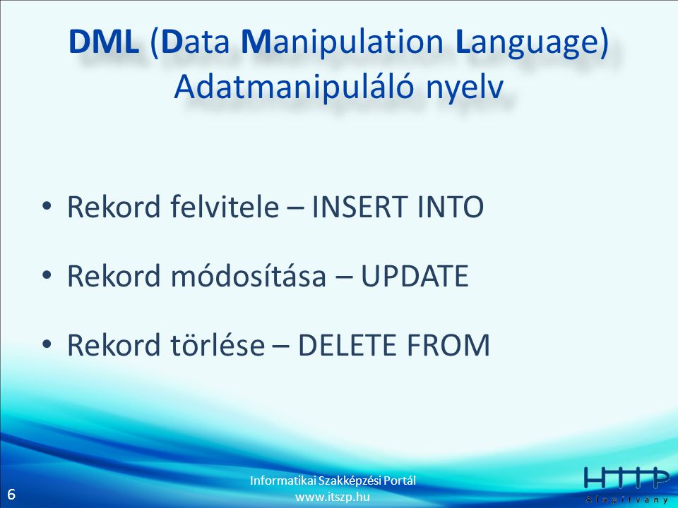 6 Informatikai Szakképzési Portál   DML (Data Manipulation Language) Adatmanipuláló nyelv • Rekord felvitele – INSERT INTO • Rekord módosítása – UPDATE • Rekord törlése – DELETE FROM