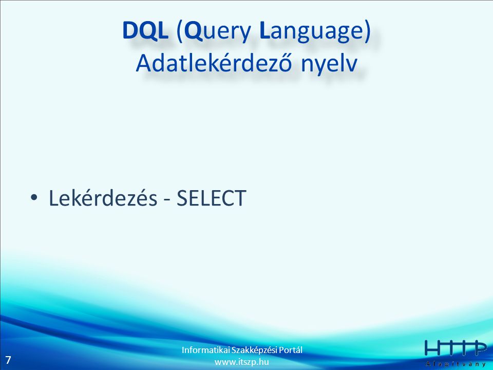 7 Informatikai Szakképzési Portál   DQL (Query Language) Adatlekérdező nyelv • Lekérdezés - SELECT
