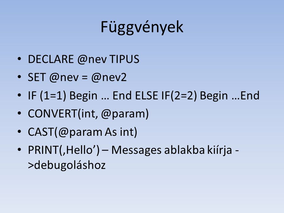 Függvények • TIPUS •  • IF (1=1) Begin … End ELSE IF(2=2) Begin …End • • As int) • PRINT(‚Hello’) – Messages ablakba kiírja - >debugoláshoz