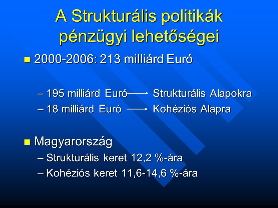 A Strukturális politikák pénzügyi lehetőségei  : 213 milliárd Euró –195 milliárd Euró Strukturális Alapokra –18 milliárd Euró Kohéziós Alapra  Magyarország –Strukturális keret 12,2 %-ára –Kohéziós keret 11,6-14,6 %-ára