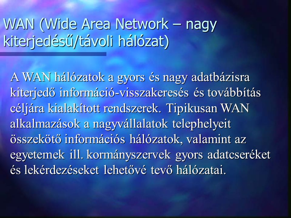 LAN (Local Area Network – helyi hálózat) A helyi hálózatok tipikusan egy intézményen vagy vállalaton belüli információ-áramlást lehetővé tevő rendszerek.