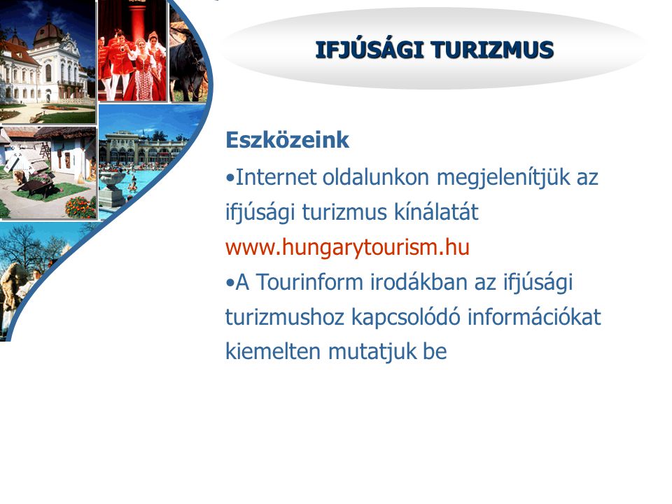 IFJÚSÁGI TURIZMUS Eszközeink •Internet oldalunkon megjelenítjük az ifjúsági turizmus kínálatát   •A Tourinform irodákban az ifjúsági turizmushoz kapcsolódó információkat kiemelten mutatjuk be