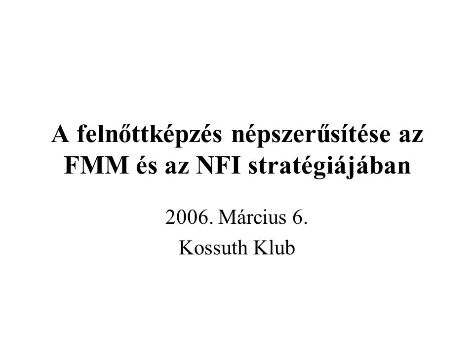 A felnőttképzés népszerűsítése az FMM és az NFI stratégiájában Március 6. Kossuth Klub