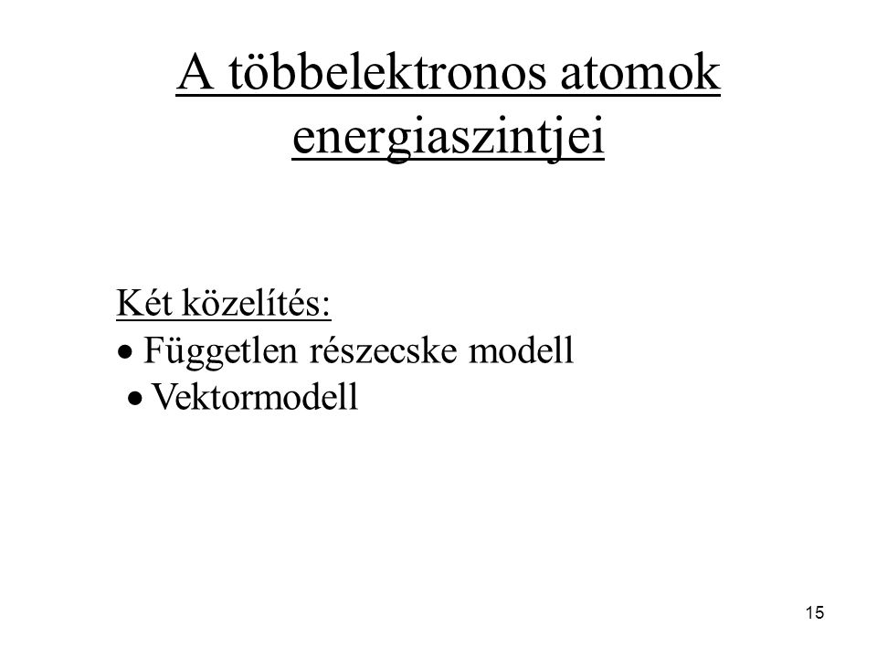 A többelektronos atomok energiaszintjei Két közelítés:  Független részecske modell  Vektormodell 15