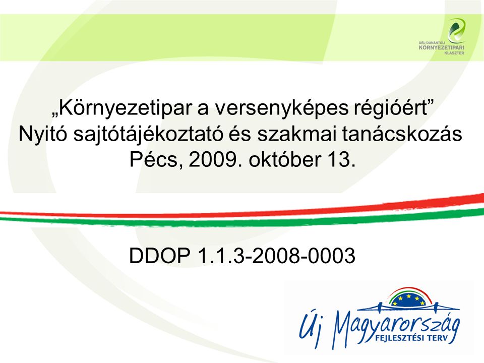 DDOP „Környezetipar a versenyképes régióért Nyitó sajtótájékoztató és szakmai tanácskozás Pécs, 2009.