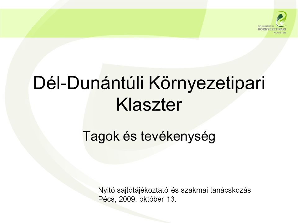 Dél-Dunántúli Környezetipari Klaszter Tagok és tevékenység Nyitó sajtótájékoztató és szakmai tanácskozás Pécs, 2009.