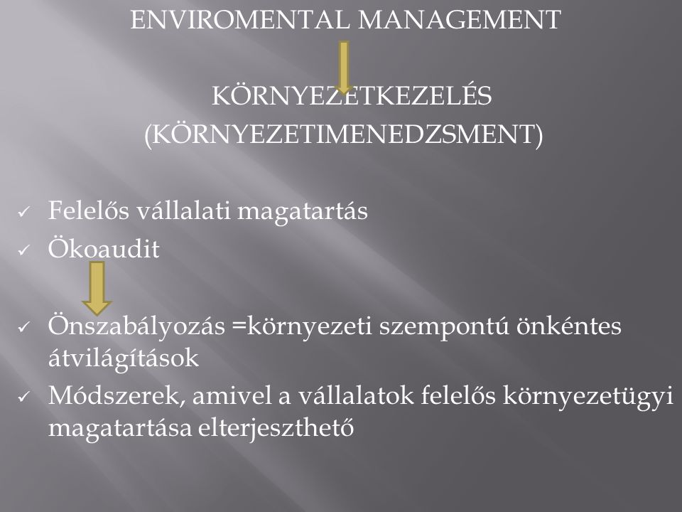 ENVIROMENTAL MANAGEMENT KÖRNYEZETKEZELÉS (KÖRNYEZETIMENEDZSMENT)  Felelős vállalati magatartás  Ökoaudit  Önszabályozás =környezeti szempontú önkéntes átvilágítások  Módszerek, amivel a vállalatok felelős környezetügyi magatartása elterjeszthető