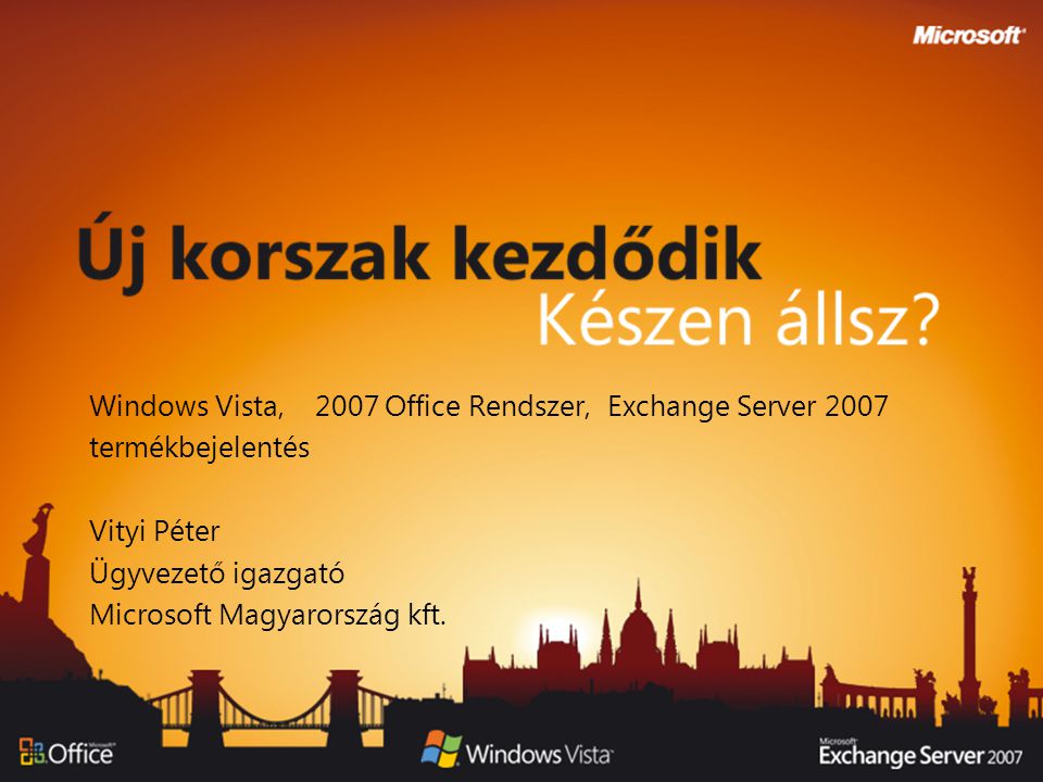 Windows Vista, 2007 Office Rendszer, Exchange Server 2007 termékbejelentés Vityi Péter Ügyvezető igazgató Microsoft Magyarország kft.