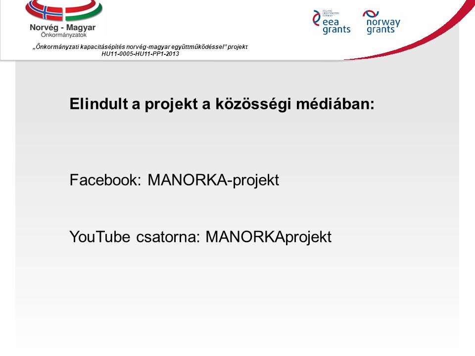 „Önkormányzati kapacitásépítés norvég ‐ magyar együttműködéssel projekt HU HU11-PP Elindult a projekt a közösségi médiában: Facebook: MANORKA-projekt YouTube csatorna: MANORKAprojekt